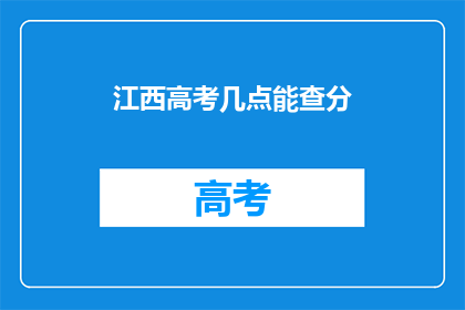 江西高考几点能查分(江西高考成绩何时能查询？)