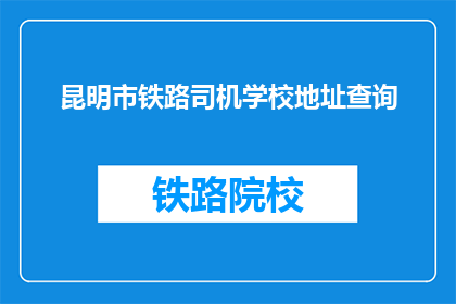 昆明市铁路司机学校地址查询(昆明市铁路司机学校地址在哪里？)