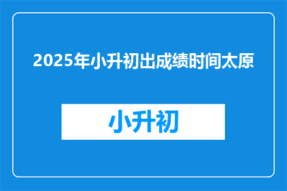2025年小升初出成绩时间太原(2025年小升初成绩何时公布？)
