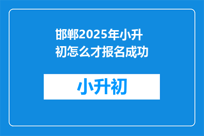 邯郸2025年小升初怎么才报名成功