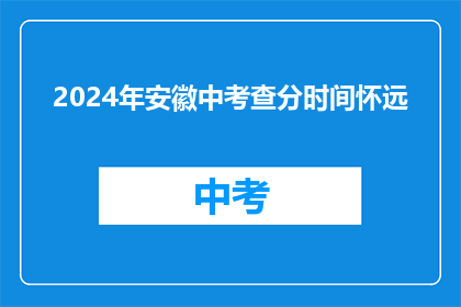 2024年安徽中考查分时间怀远(2024年安徽中考查分时间公布，怀远考生何时得知成绩？)