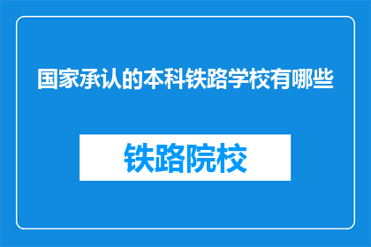 国家承认的本科铁路学校有哪些(哪些国家承认的本科铁路学校值得考虑？)