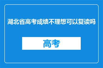 湖北省高考成绩不理想可以复读吗(湖北省高考成绩不理想，复读是否可行？)