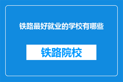 铁路最好就业的学校有哪些(哪些铁路学校就业前景最佳？)