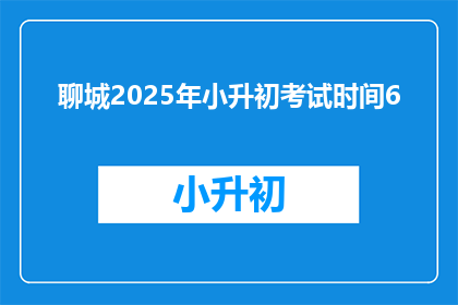 聊城2025年小升初考试时间6(2025年聊城小升初考试时间确定了吗？)