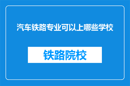 汽车铁路专业可以上哪些学校(哪些学校提供汽车铁路专业教育？)