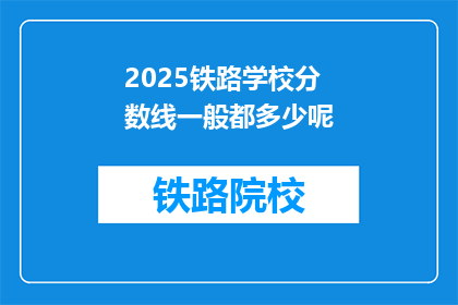 2025铁路学校分数线一般都多少呢(2025年铁路学校录取分数线是多少？)