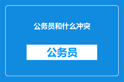 公务员和什么冲突(公务员与什么存在冲突？)