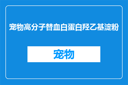 宠物高分子替血白蛋白羟乙基淀粉(宠物高分子替血白蛋白羟乙基淀粉：安全使用指南)