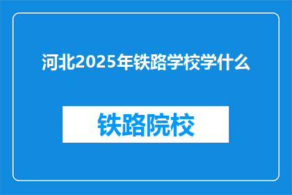 河北2025年铁路学校学什么(河北2025年铁路学校将开设哪些课程？)