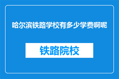 哈尔滨铁路学校有多少学费啊呢(哈尔滨铁路学校学费是多少？)