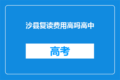 沙县复读费用高吗高中(沙县高中复读费用是否高昂？)