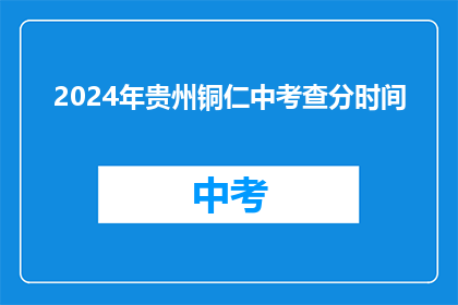 2024年贵州铜仁中考查分时间(2024年贵州铜仁中考成绩何时公布？)