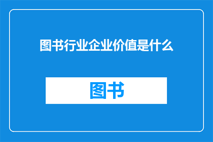图书行业企业价值是什么(图书行业企业价值是什么？)