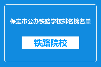 保定市公办铁路学校排名榜名单(保定市公办铁路学校排名榜名单，您了解吗？)