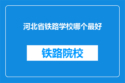 河北省铁路学校哪个最好(河北省铁路学校中，哪个最优秀？)