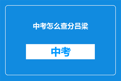 中考怎么查分吕梁(如何查询吕梁中考成绩？)