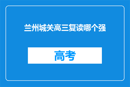 兰州城关高三复读哪个强(兰州城关区高三复读班哪家最强？)