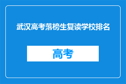 武汉高考落榜生复读学校排名(武汉高考落榜生复读学校排名，你了解吗？)