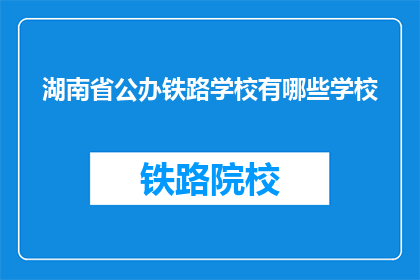 湖南省公办铁路学校有哪些学校(湖南省公办铁路学校有哪些？)