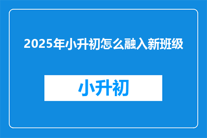 2025年小升初怎么融入新班级(2025年小升初：如何顺利融入新班级？)