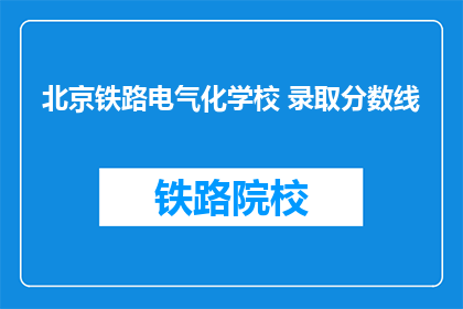 北京铁路电气化学校 录取分数线(北京铁路电气化学校录取分数线是多少？)