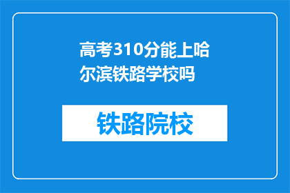 高考310分能上哈尔滨铁路学校吗(高考310分能否进入哈尔滨铁路学校？)