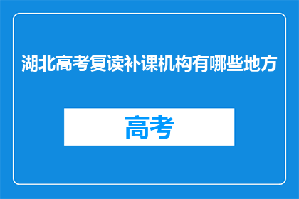 湖北高考复读补课机构有哪些地方(湖北高考复读补课机构有哪些地方？)