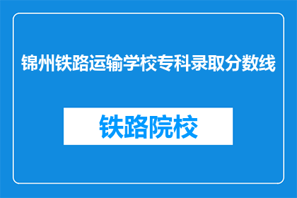 锦州铁路运输学校专科录取分数线(锦州铁路运输学校专科录取分数线是多少？)