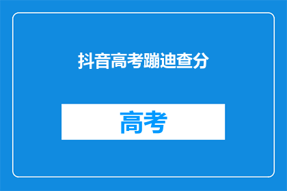 抖音高考蹦迪查分(高考后，学生们是否在抖音上寻找蹦迪的快感？查分后的他们又该何去何从？)