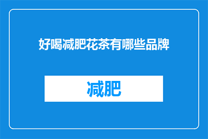 好喝减肥花茶有哪些品牌(哪些品牌的好喝减肥花茶值得尝试？)