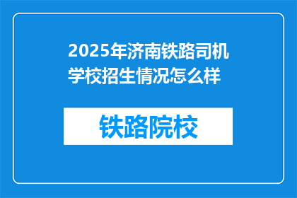 2025年济南铁路司机学校招生情况怎么样(2025年济南铁路司机学校招生情况如何？)