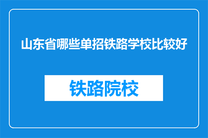 山东省哪些单招铁路学校比较好(山东省哪些单招铁路学校比较好？)