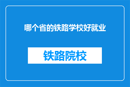 哪个省的铁路学校好就业(哪个省的铁路学校就业前景更好？)