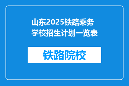 山东2025铁路乘务学校招生计划一览表(山东2025年铁路乘务学校招生计划一览表，你了解吗？)