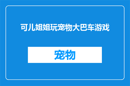 可儿姐姐玩宠物大巴车游戏(可儿姐姐在玩什么游戏？)
