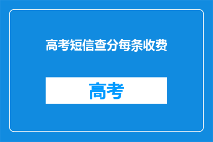 高考短信查分每条收费(高考短信查分服务收费吗？)