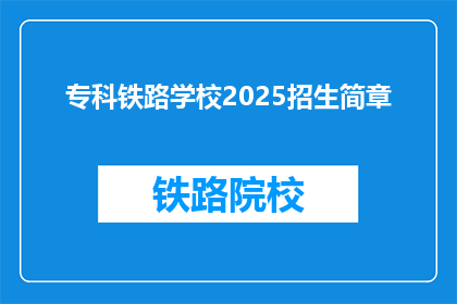 专科铁路学校2025招生简章(2025年专科铁路学校招生简章：你准备好加入铁路行业了吗？)