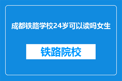 成都铁路学校24岁可以读吗女生(成都铁路学校是否接受24岁女生入学？)
