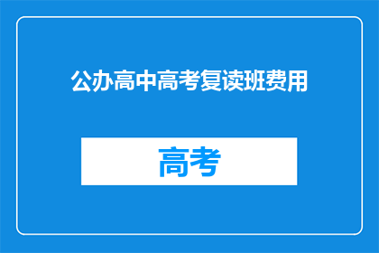 公办高中高考复读班费用(公办高中高考复读班费用是多少？)