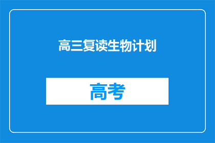 高三复读生物计划(高三生如何制定有效的生物复读计划？)