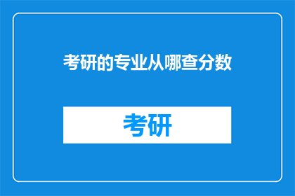 考研的专业从哪查分数(如何查询考研专业成绩？)