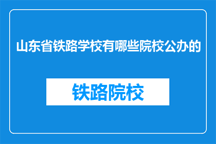 山东省铁路学校有哪些院校公办的(山东省铁路学校有哪些公办院校？)