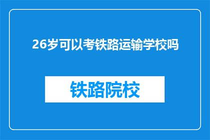 26岁可以考铁路运输学校吗(26岁能否报考铁路运输学校？)