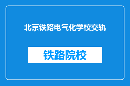 北京铁路电气化学校交轨(北京铁路电气化学校交轨是什么？)