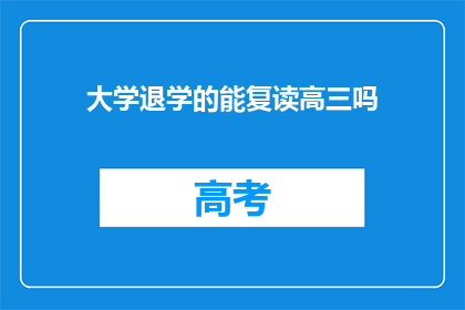 大学退学的能复读高三吗(大学退学后能否复读高三？)