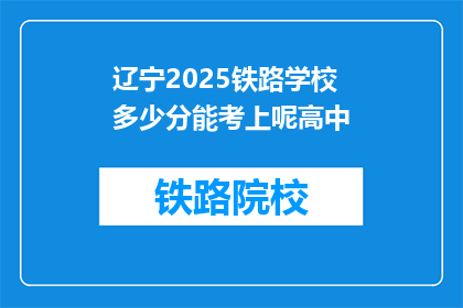 辽宁2025铁路学校多少分能考上呢高中(辽宁2025铁路学校录取分数线是多少？)