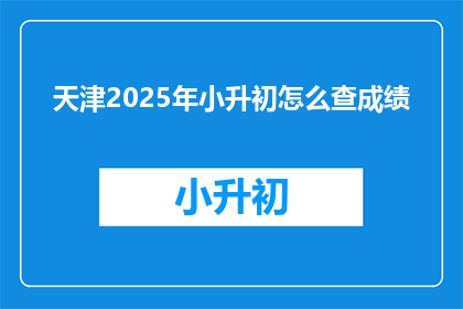 天津2025年小升初怎么查成绩(2025年天津小升初成绩查询方法是什么？)