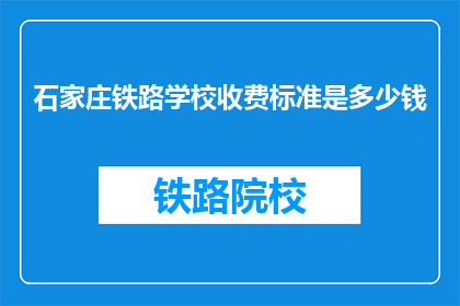 石家庄铁路学校收费标准是多少钱(石家庄铁路学校收费标准是多少？)