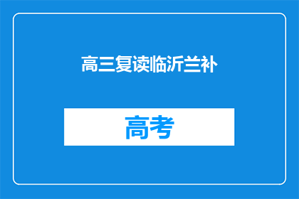 高三复读临沂兰补(高三复读生在临沂兰考县寻求补教机会)